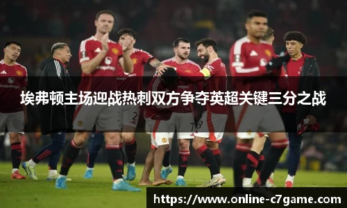 埃弗顿主场迎战热刺双方争夺英超关键三分之战