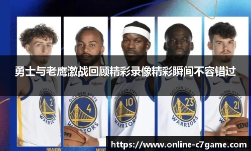 勇士与老鹰激战回顾精彩录像精彩瞬间不容错过